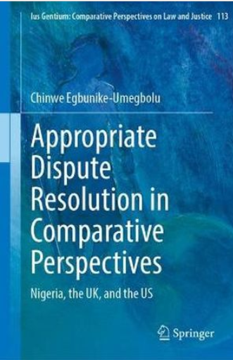 Appropriate Dispute Resolution in Comparative Perspectives: Nigeria, the UK, and the US — Chinwe Egbunike-Umegbolu (Springer)