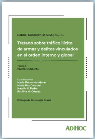 Tratado sobre tráfico ilícito de armas y delitos vinculados en el orden interno y global. Tomo I Parte General