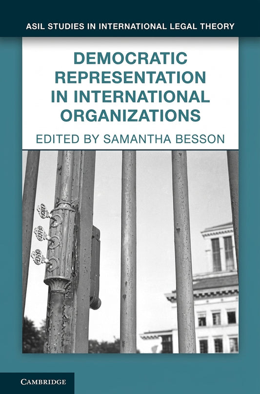 Book cover for 'Democratic Representation in International Organizations', edited by Samantha Besson, from Asil Studies in International Legal Theory, published by Cambridge. The cover features a teal border, a white upper section with teal text, and a black-and-white photograph of metal gateposts in front of a building.