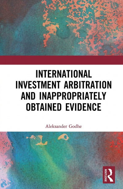 International Investment Arbitration and Inappropriately Obtained Evidence